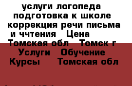 услуги логопеда. подготовка к школе. коррекция речи письма и ччтения › Цена ­ 200 - Томская обл., Томск г. Услуги » Обучение. Курсы   . Томская обл.